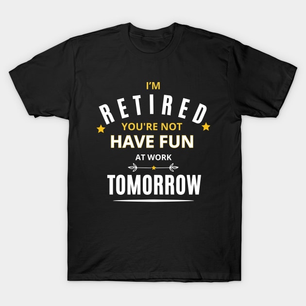 I’M RETIRED you're not have fun at work tomorrow Funny Retirement T-Shirt Funny Retirement Gifts. Cool Retirement T-Shirts. T-Shirt by Emouran